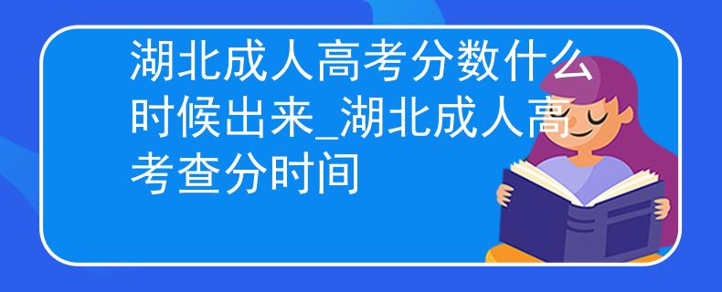 湖北成人高考分数什么时候出来_湖北成人高考查分时间