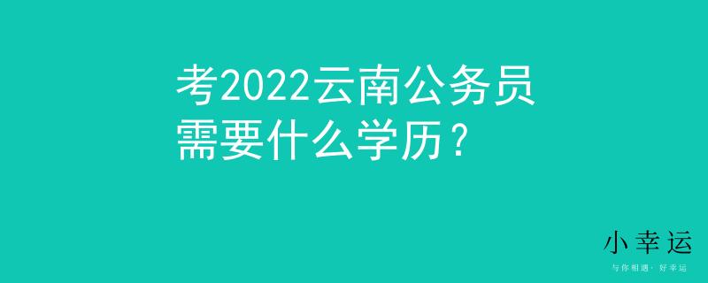 考2022云南公务员需要什么学历？