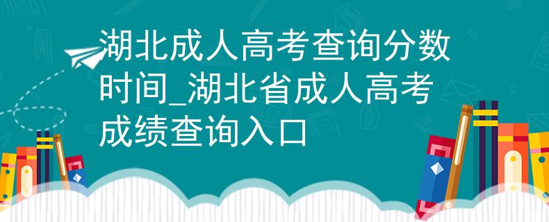 湖北成人高考查询分数时间_湖北省成人高考成绩查询入口