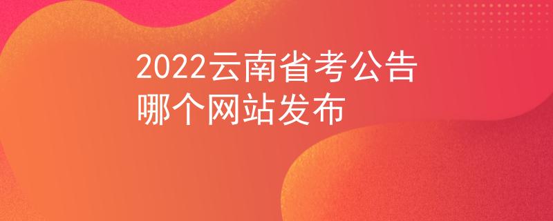 2022云南省考公告哪个网站发布