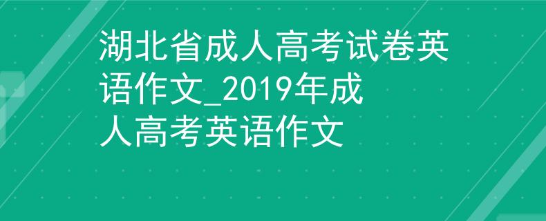 湖北省成人高考试卷英语作文_2019年成人高考英语作文