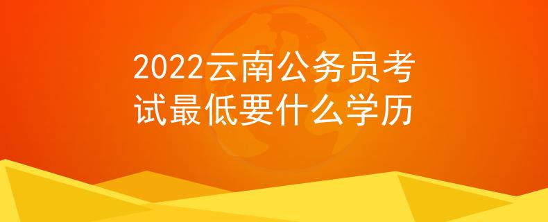 2022云南公务员考试最低要什么学历