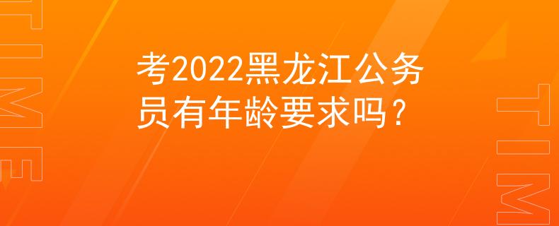 考2022黑龙江公务员有年龄要求吗？