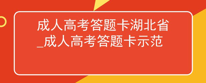 成人高考答题卡湖北省_成人高考答题卡示范