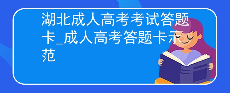 湖北成人高考考试答题卡_成人高考答题卡示范