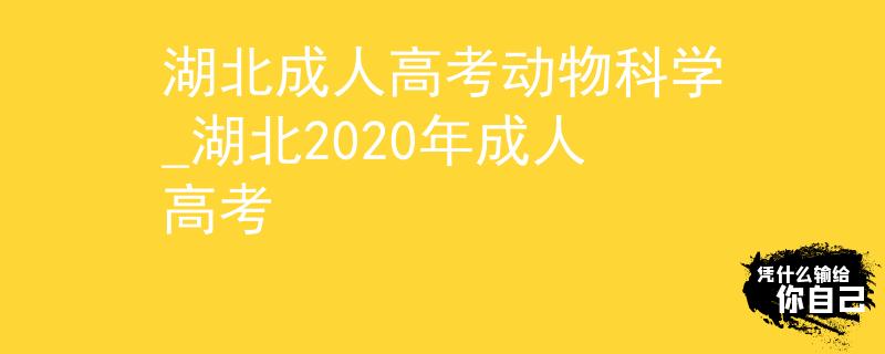 湖北成人高考动物科学_湖北2020年成人高考