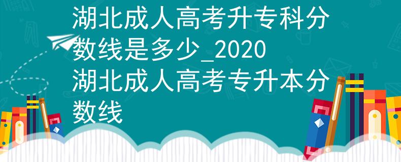 湖北成人高考升专科分数线是多少_2020湖北成人高考专升本分数线