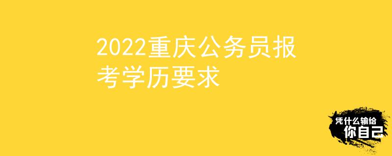 2022重庆公务员报考学历要求