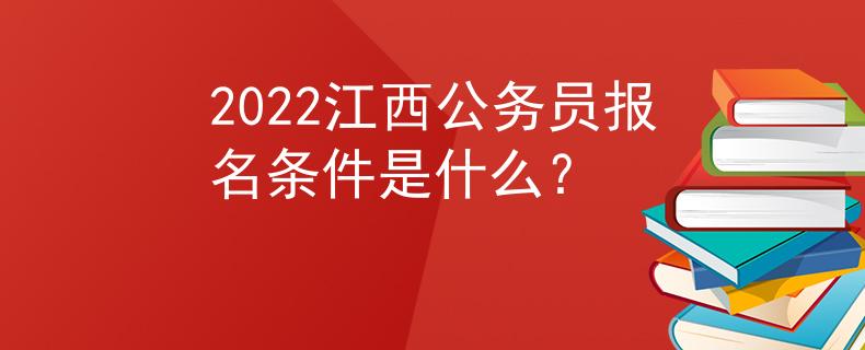 2022江西公务员报名条件是什么？