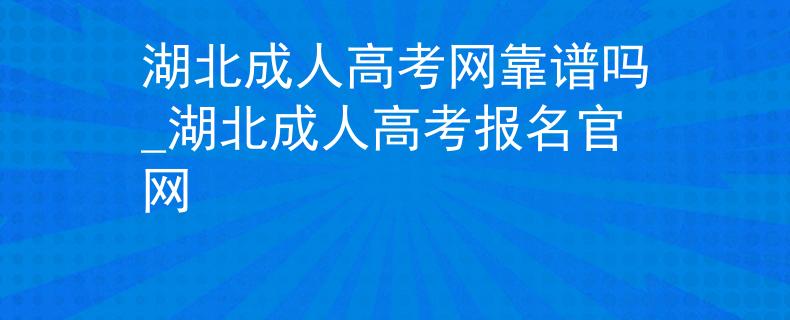 湖北成人高考网靠谱吗_湖北成人高考报名官网