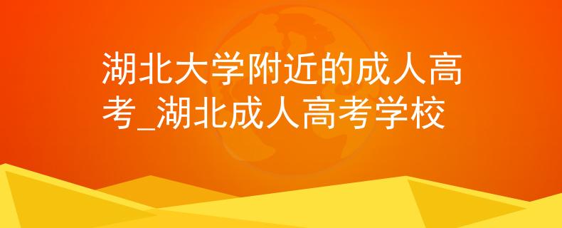 湖北大学附近的成人高考_湖北成人高考学校