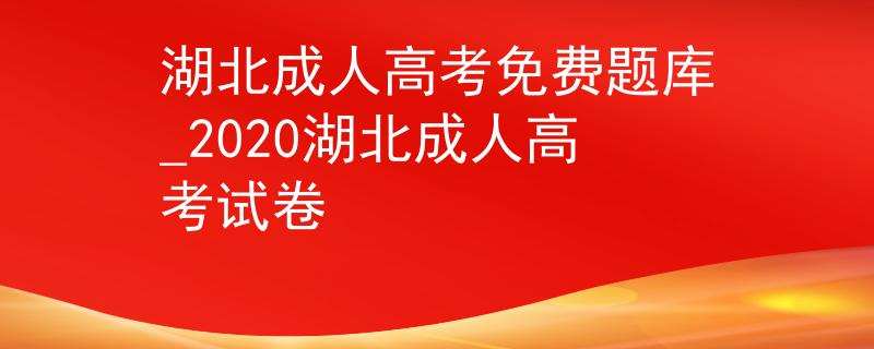 湖北成人高考免费题库_2020湖北成人高考试卷