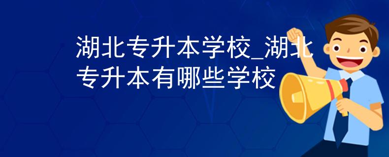 湖北专升本学校_湖北专升本有哪些学校