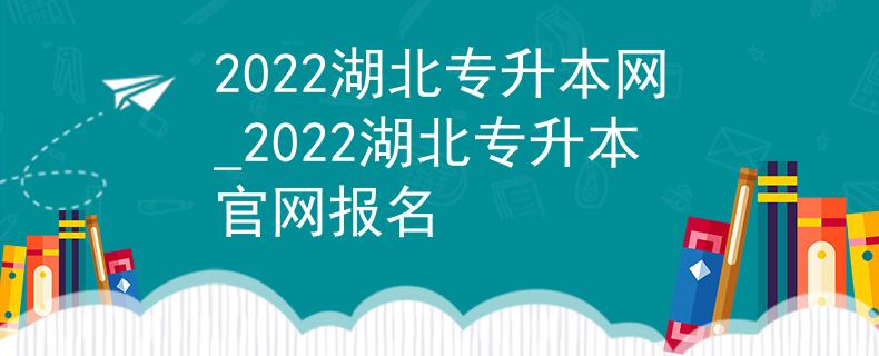 2022湖北专升本网_2022湖北专升本官网报名