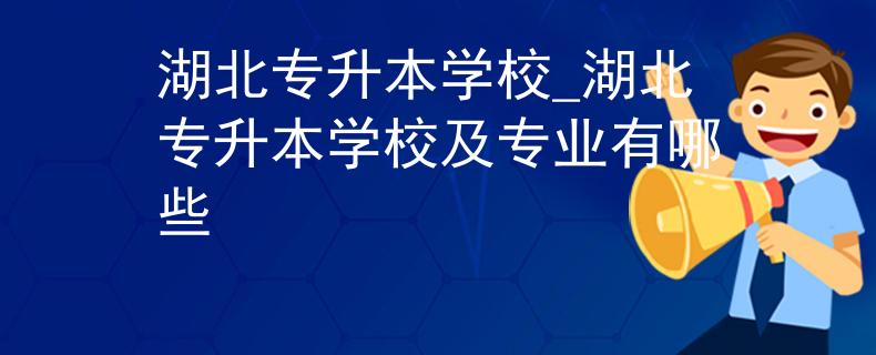 湖北专升本学校_湖北专升本学校及专业有哪些