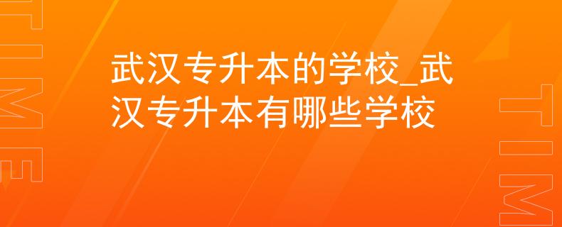 武汉专升本的学校_武汉专升本有哪些学校