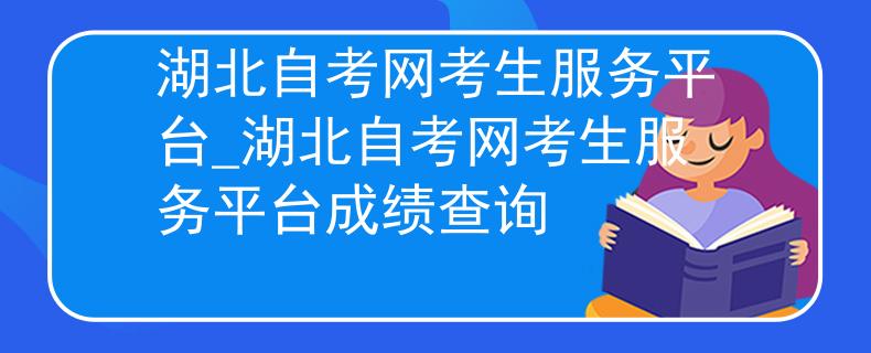 湖北自考网考生服务平台_湖北自考网考生服务平台成绩查询