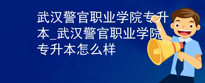 武汉警官职业学院专升本_武汉警官职业学院专升本怎么样