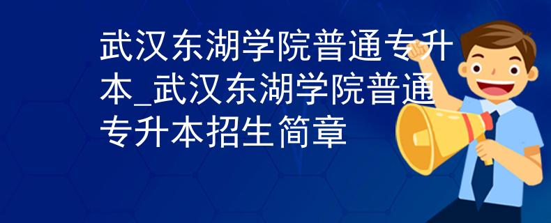 武汉东湖学院普通专升本_武汉东湖学院普通专升本招生简章