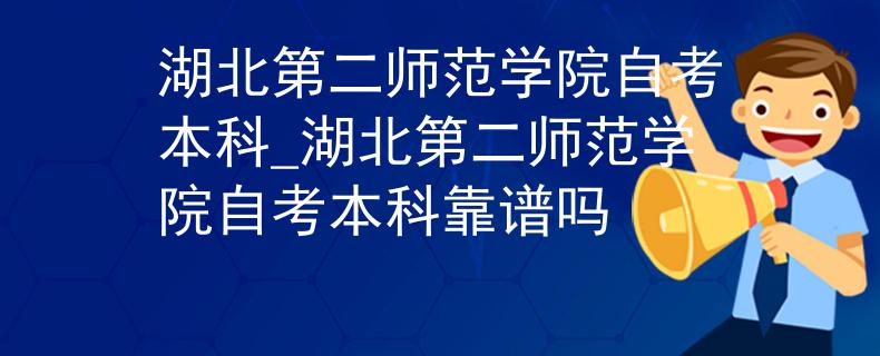 湖北第二师范学院自考本科_湖北第二师范学院自考本科靠谱吗