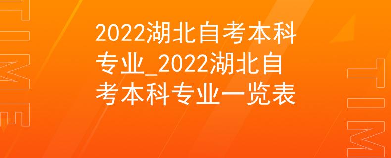 2022湖北自考本科专业_2022湖北自考本科专业一览表