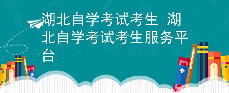 湖北自学考试考生_湖北自学考试考生服务平台