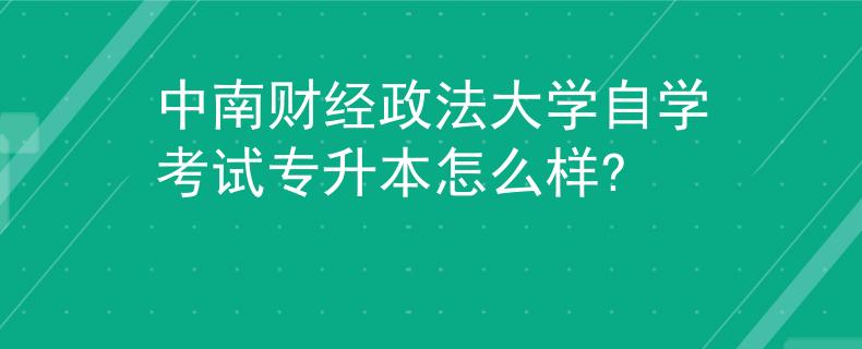 中南财经政法大学自学考试专升本怎么样? 