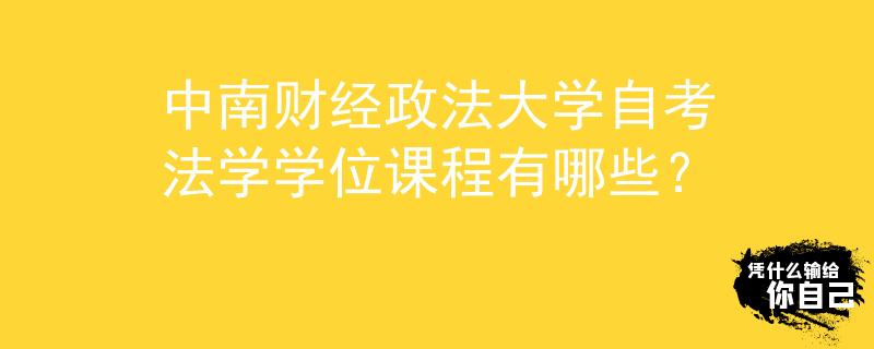 中南财经政法大学自考法学学位课程有哪些？