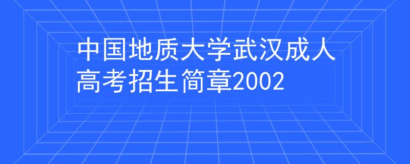 中国地质大学武汉成人高考招生简章2002