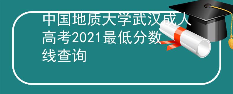 中国地质大学武汉成人高考2021最低分数线查询