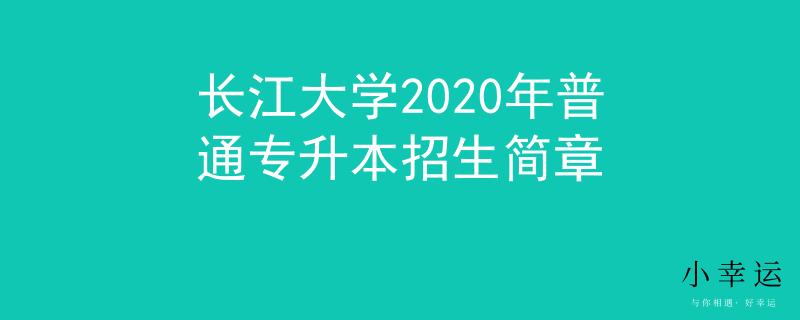 长江大学2020年普通专升本招生简章
