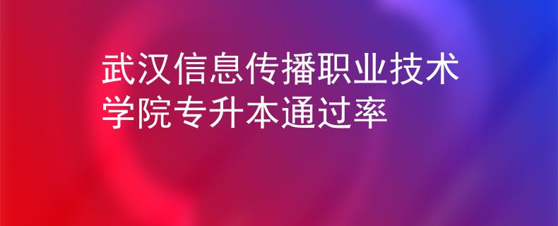 武汉信息传播职业技术学院专升本通过率