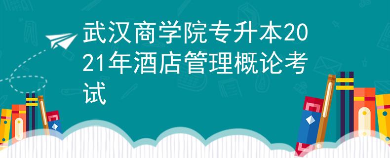武汉商学院专升本2021年酒店管理概论考试