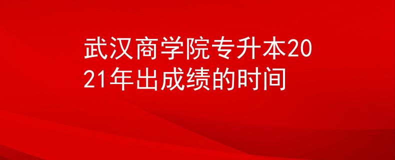 武汉商学院专升本2021年出成绩的时间