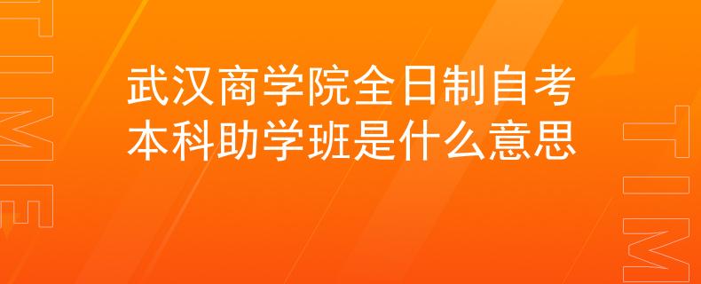 武汉商学院全日制自考本科助学班是什么意思