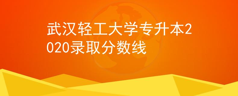 武汉轻工大学专升本2020录取分数线