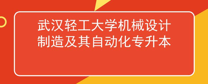 武汉轻工大学机械设计制造及其自动化专升本