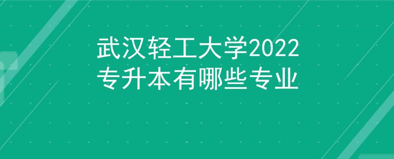 武汉轻工大学2022专升本有哪些专业