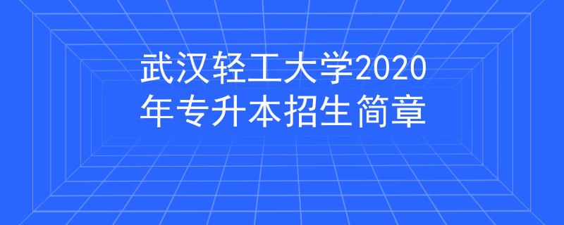 武汉轻工大学2020年专升本招生简章