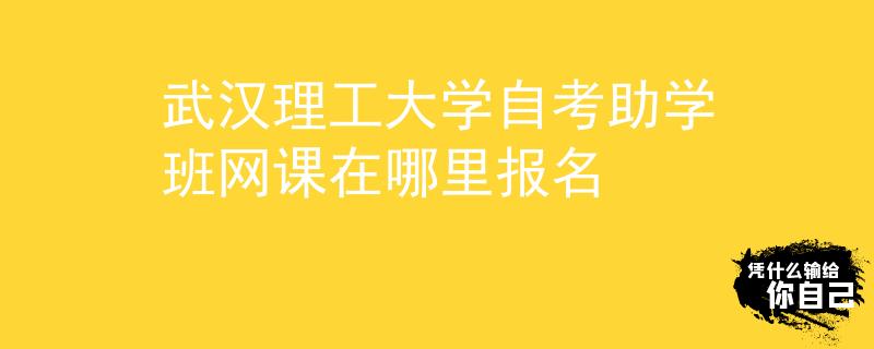 武汉理工大学自考助学班网课在哪里报名
