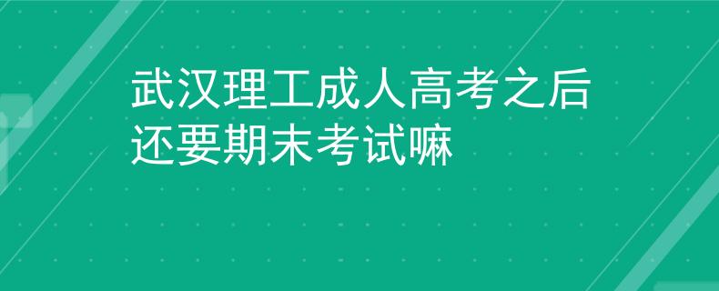武汉理工成人高考之后还要期末考试嘛