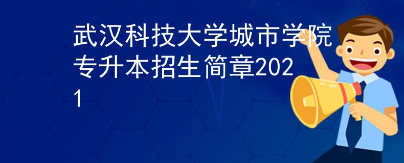 武汉科技大学城市学院专升本招生简章2021