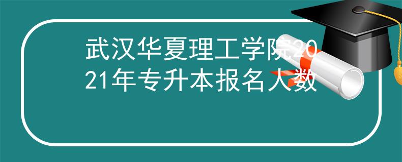 武汉华夏理工学院2021年专升本报名人数