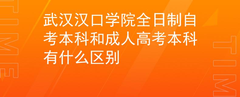 武汉汉口学院全日制自考本科和成人高考本科有什么区别
