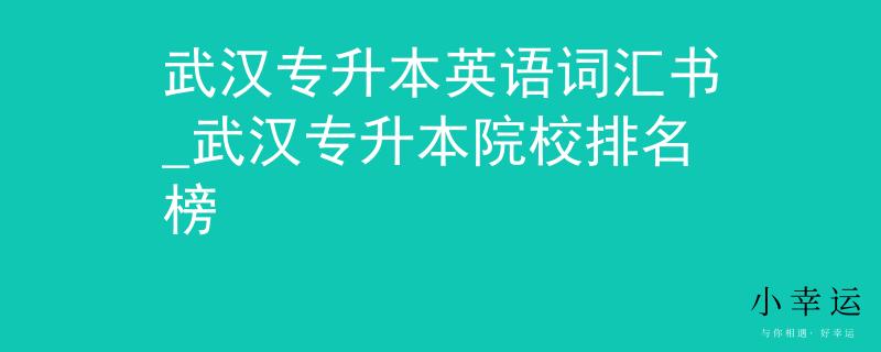 武汉专升本英语词汇书_武汉专升本院校排名榜