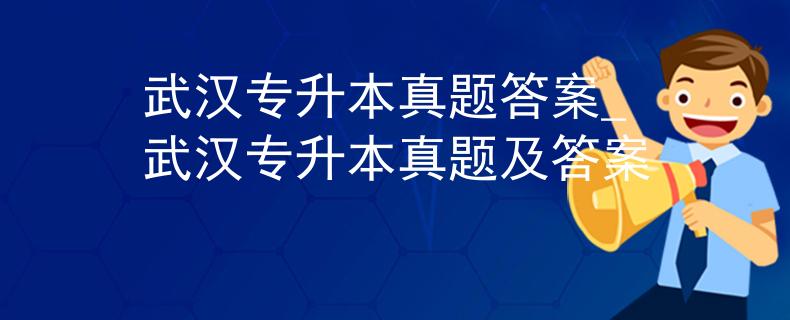 武汉专升本真题答案_武汉专升本真题及答案
