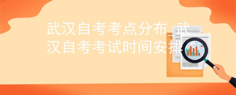 武汉自考考点分布_武汉自考考试时间安排