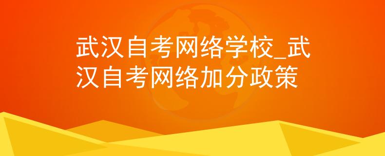 武汉自考网络学校_武汉自考网络加分政策