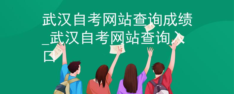武汉自考网站查询成绩_武汉自考网站查询入口