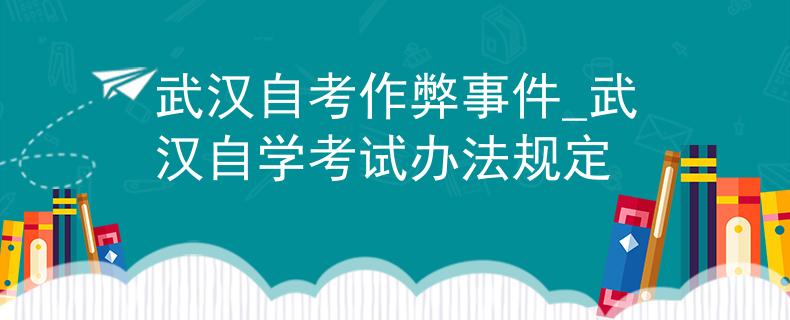 武汉自考作弊事件_武汉自学考试办法规定